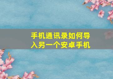 手机通讯录如何导入另一个安卓手机