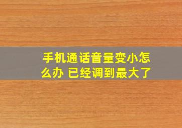 手机通话音量变小怎么办 已经调到最大了