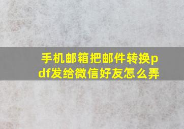 手机邮箱把邮件转换pdf发给微信好友怎么弄