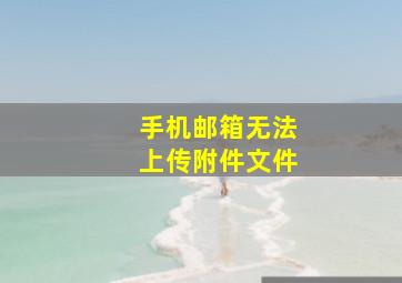 手机邮箱无法上传附件文件