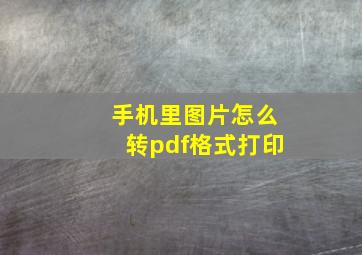 手机里图片怎么转pdf格式打印