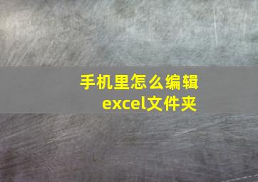 手机里怎么编辑excel文件夹