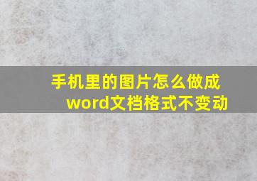 手机里的图片怎么做成word文档格式不变动