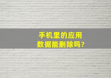 手机里的应用数据能删除吗?