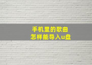 手机里的歌曲怎样能导入u盘