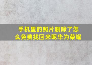 手机里的照片删除了怎么免费找回来呢华为荣耀