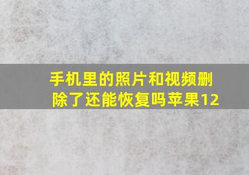 手机里的照片和视频删除了还能恢复吗苹果12