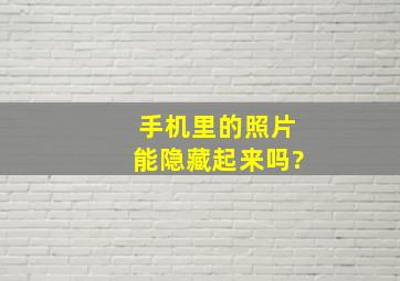 手机里的照片能隐藏起来吗?