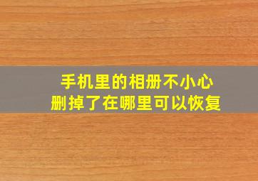 手机里的相册不小心删掉了在哪里可以恢复