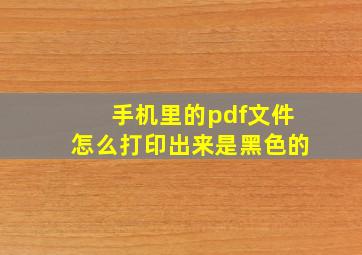 手机里的pdf文件怎么打印出来是黑色的