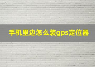 手机里边怎么装gps定位器