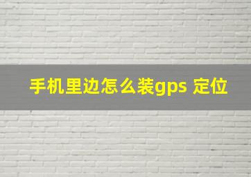 手机里边怎么装gps 定位