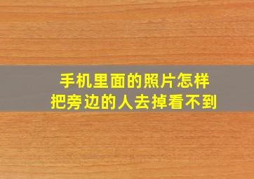 手机里面的照片怎样把旁边的人去掉看不到