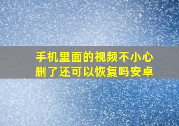 手机里面的视频不小心删了还可以恢复吗安卓