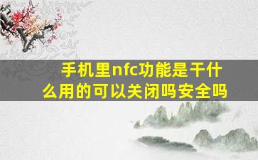 手机里nfc功能是干什么用的可以关闭吗安全吗