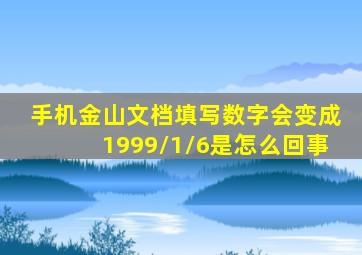 手机金山文档填写数字会变成1999/1/6是怎么回事