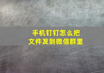 手机钉钉怎么把文件发到微信群里