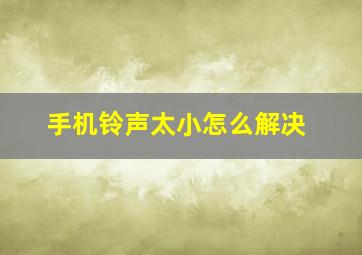 手机铃声太小怎么解决