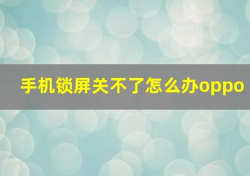 手机锁屏关不了怎么办oppo