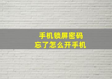 手机锁屏密码忘了怎么开手机