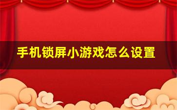 手机锁屏小游戏怎么设置