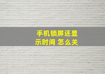 手机锁屏还显示时间 怎么关