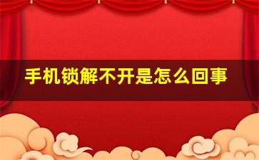 手机锁解不开是怎么回事