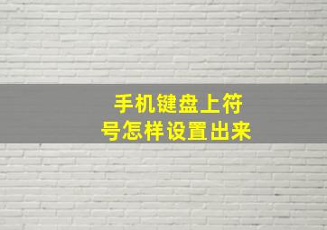 手机键盘上符号怎样设置出来