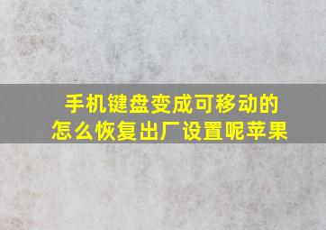 手机键盘变成可移动的怎么恢复出厂设置呢苹果