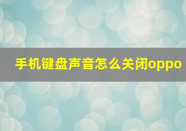 手机键盘声音怎么关闭oppo