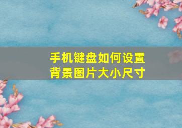 手机键盘如何设置背景图片大小尺寸