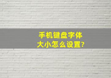 手机键盘字体大小怎么设置?