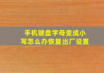 手机键盘字母变成小写怎么办恢复出厂设置