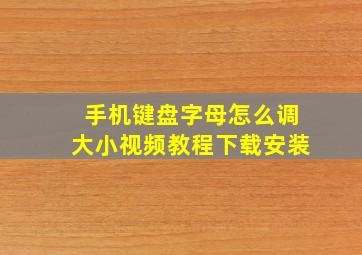 手机键盘字母怎么调大小视频教程下载安装