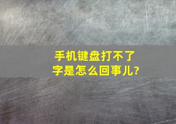 手机键盘打不了字是怎么回事儿?