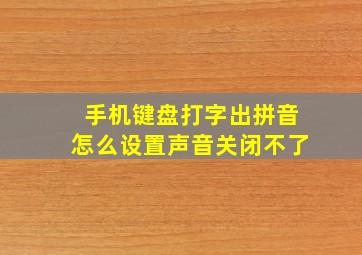 手机键盘打字出拼音怎么设置声音关闭不了