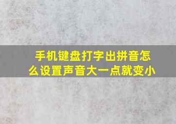 手机键盘打字出拼音怎么设置声音大一点就变小