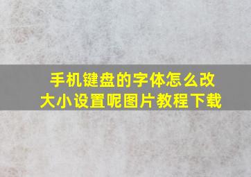 手机键盘的字体怎么改大小设置呢图片教程下载