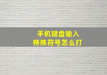 手机键盘输入特殊符号怎么打