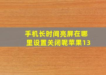 手机长时间亮屏在哪里设置关闭呢苹果13