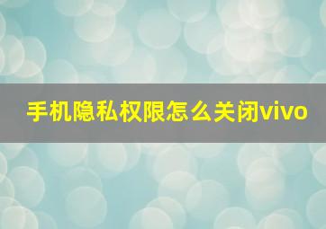 手机隐私权限怎么关闭vivo