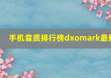 手机音质排行榜dxomark最新