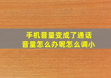 手机音量变成了通话音量怎么办呢怎么调小