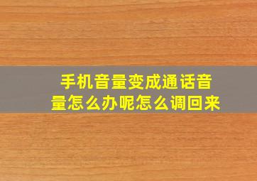 手机音量变成通话音量怎么办呢怎么调回来