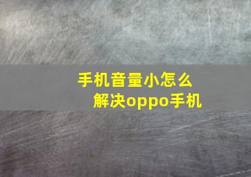 手机音量小怎么解决oppo手机