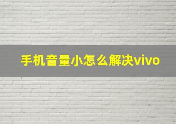 手机音量小怎么解决vivo