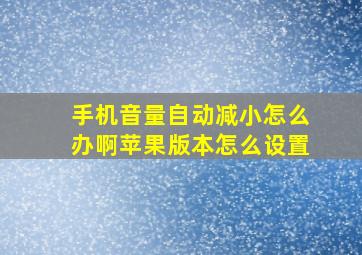 手机音量自动减小怎么办啊苹果版本怎么设置