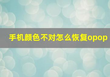 手机颜色不对怎么恢复opop