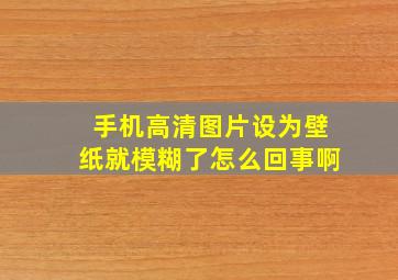 手机高清图片设为壁纸就模糊了怎么回事啊