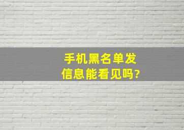 手机黑名单发信息能看见吗?